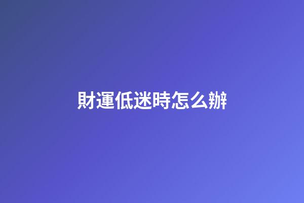 財運低迷時怎么辦