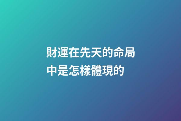 財運在先天的命局中是怎樣體現的