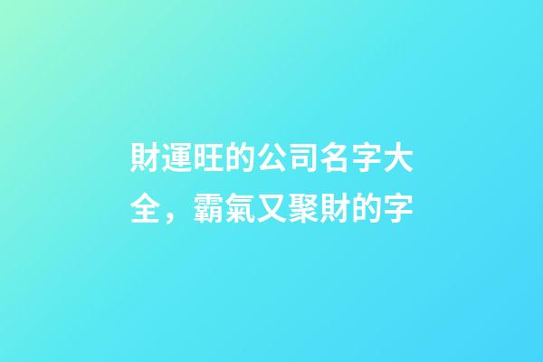 財運旺的公司名字大全，霸氣又聚財的字