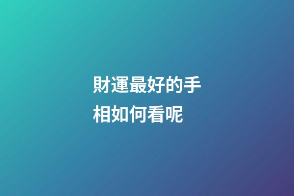 財運最好的手相如何看呢