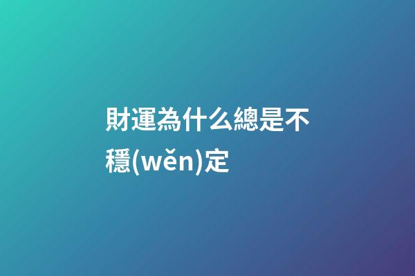 財運為什么總是不穩(wěn)定