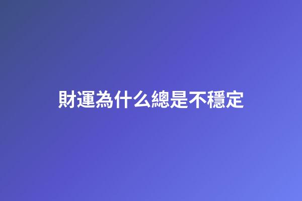 財運為什么總是不穩定