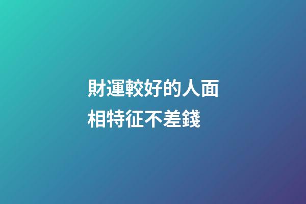 財運較好的人面相特征不差錢