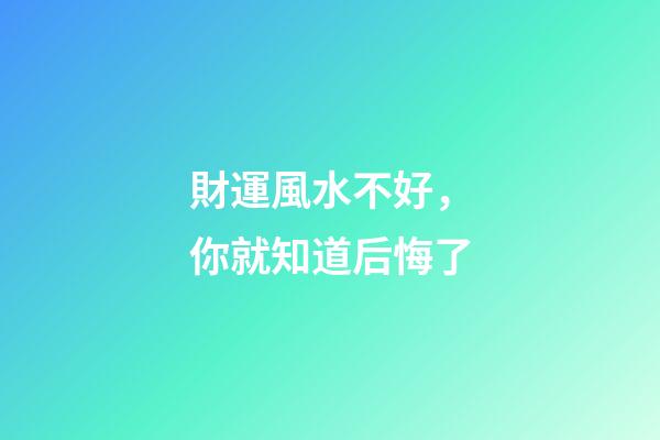 財運風水不好，你就知道后悔了