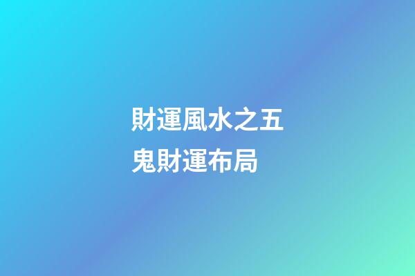 財運風水之五鬼財運布局