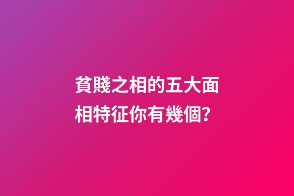 貧賤之相的五大面相特征你有幾個？