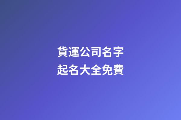 貨運公司名字起名大全免費-第1張-公司起名-玄機派