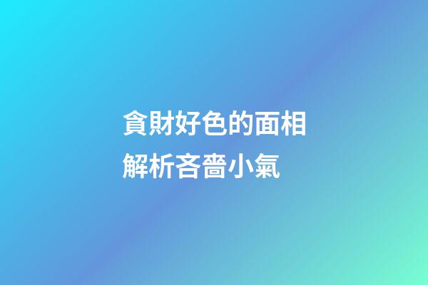 貪財好色的面相解析吝嗇小氣