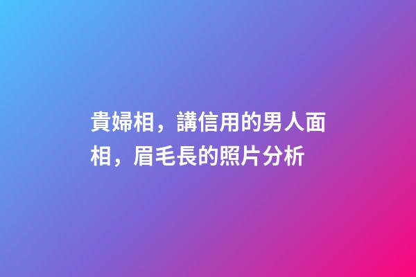 貴婦相，講信用的男人面相，眉毛長的照片分析