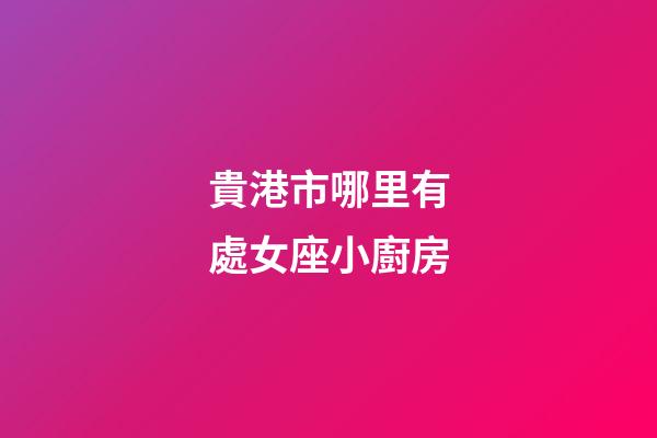 貴港市哪里有處女座小廚房-第1張-星座運(yùn)勢(shì)-玄機(jī)派