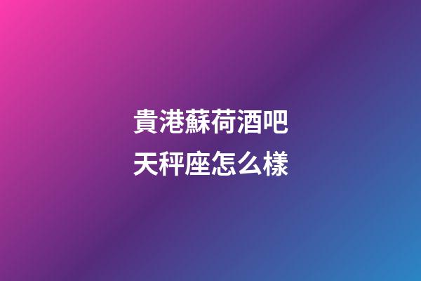 貴港蘇荷酒吧天秤座怎么樣
