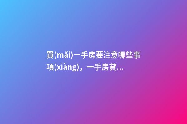 買(mǎi)一手房要注意哪些事項(xiàng)，一手房貸款辦理流程-第1張-觀(guān)點(diǎn)-玄機(jī)派