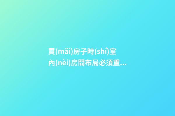 買(mǎi)房子時(shí)室內(nèi)房間布局必須重視（房屋選擇與室內(nèi)布局）
