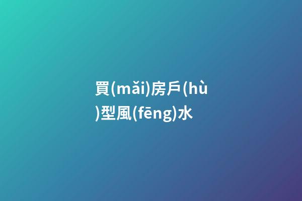 買(mǎi)房戶(hù)型風(fēng)水