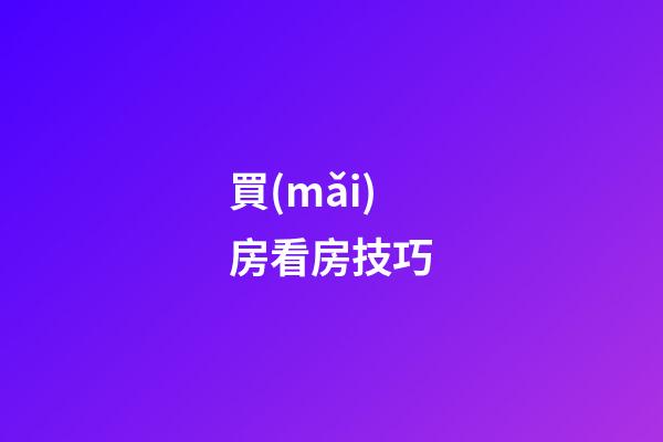 買(mǎi)房看房技巧