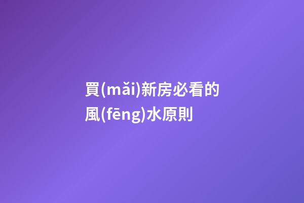 買(mǎi)新房必看的風(fēng)水原則