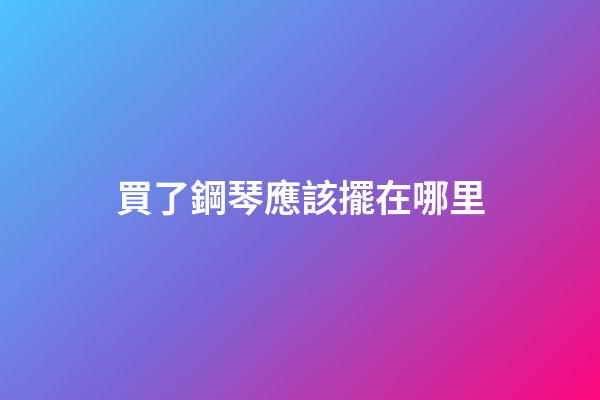 買了鋼琴應該擺在哪里