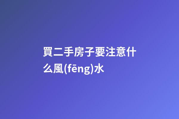 買二手房子要注意什么風(fēng)水
