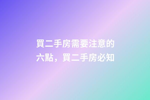買二手房需要注意的六點，買二手房必知