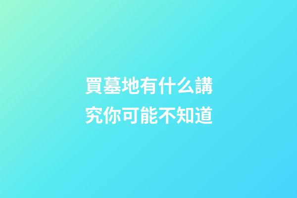 買墓地有什么講究你可能不知道