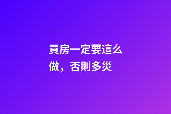 買房一定要這么做，否則多災