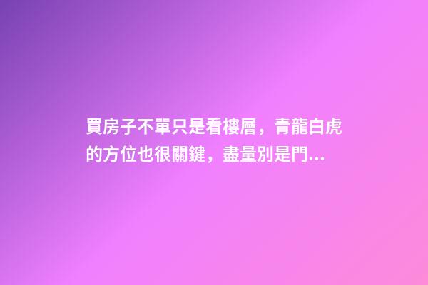 買房子不單只是看樓層，青龍白虎的方位也很關鍵，盡量別是門對門