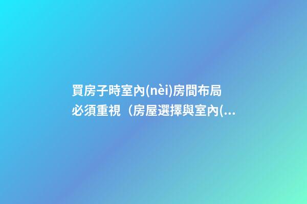買房子時室內(nèi)房間布局必須重視（房屋選擇與室內(nèi)布局）