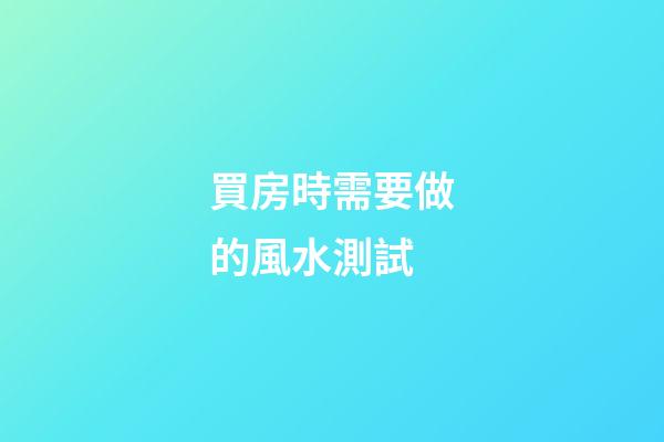 買房時需要做的風水測試