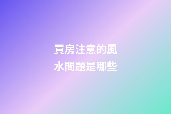 買房注意的風水問題是哪些