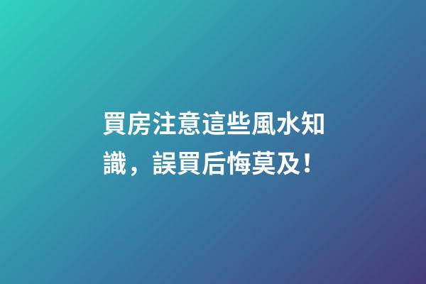 買房注意這些風水知識，誤買后悔莫及！