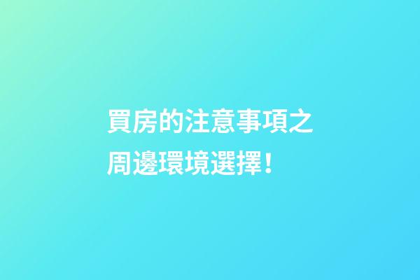 買房的注意事項之周邊環境選擇！