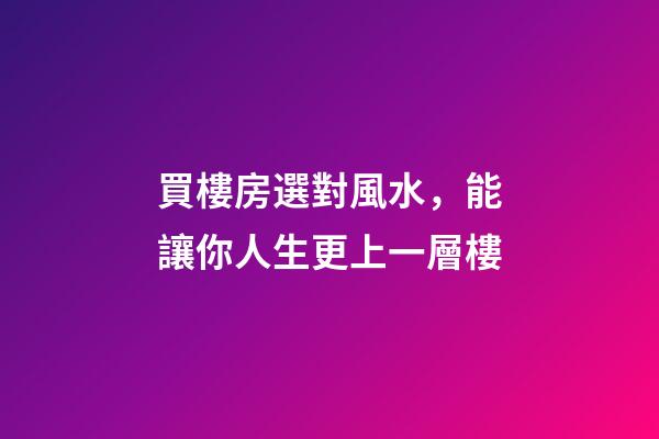 買樓房選對風水，能讓你人生更上一層樓-第1張-觀點-玄機派