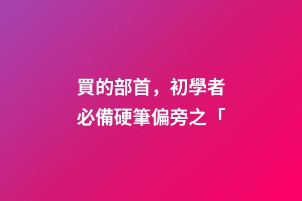 買的部首，初學者必備硬筆偏旁之「-第1張-觀點-玄機派