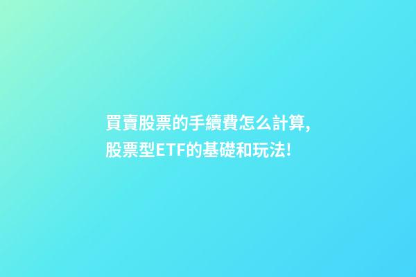 買賣股票的手續費怎么計算,股票型ETF的基礎和玩法!-第1張-觀點-玄機派