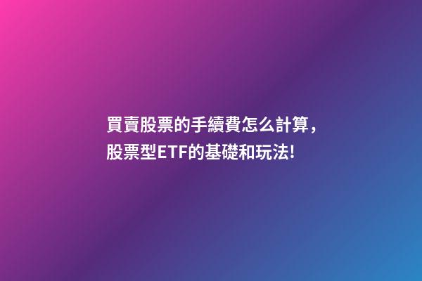 買賣股票的手續費怎么計算，股票型ETF的基礎和玩法!-第1張-觀點-玄機派