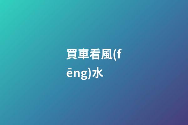 買車看風(fēng)水