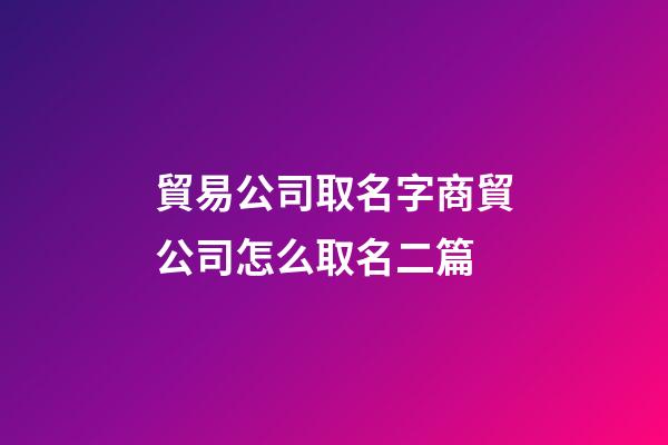 貿易公司取名字商貿公司怎么取名二篇-第1張-公司起名-玄機派