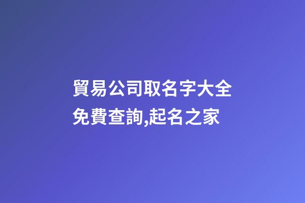 貿易公司取名字大全免費查詢,起名之家-第1張-公司起名-玄機派
