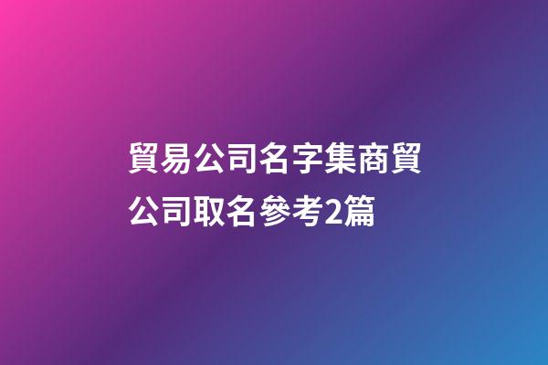 貿易公司名字集商貿公司取名參考2篇-第1張-公司起名-玄機派