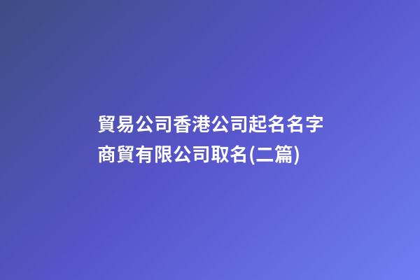 貿易公司香港公司起名名字商貿有限公司取名(二篇)-第1張-公司起名-玄機派