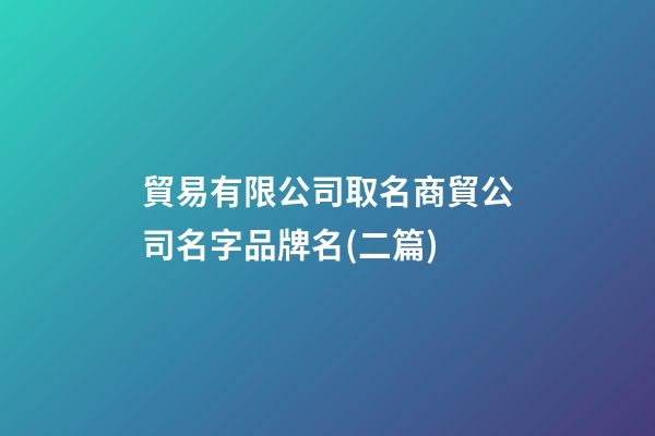 貿易有限公司取名商貿公司名字品牌名(二篇)-第1張-公司起名-玄機派