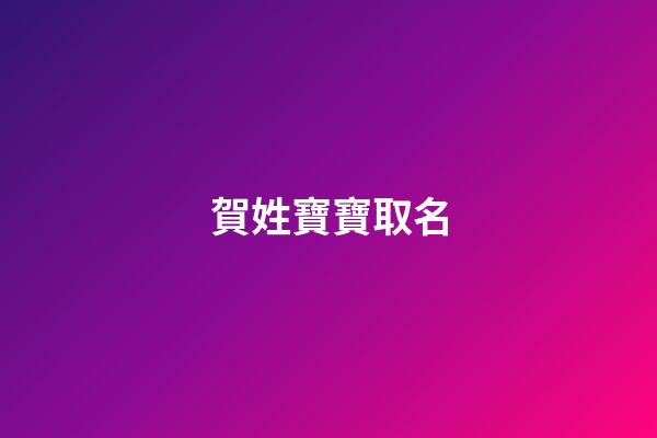 賀姓寶寶取名(賀姓寶寶取名大全兔年)-第1張-寶寶起名-玄機派