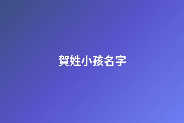 賀姓小孩名字(賀姓取什么名字)-第1張-寶寶起名-玄機派