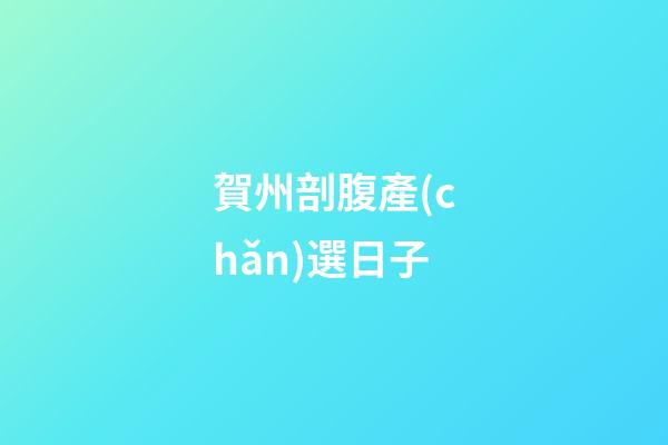 賀州剖腹產(chǎn)選日子