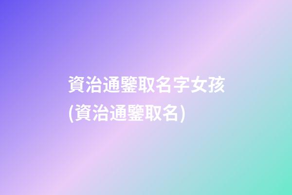 資治通鑒取名字女孩(資治通鑒取名)