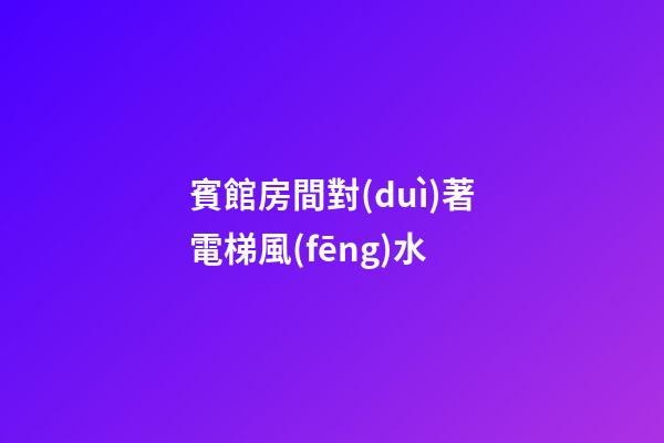 賓館房間對(duì)著電梯風(fēng)水