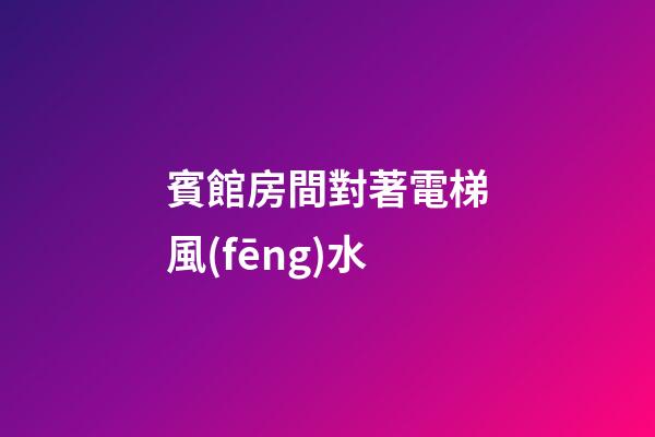 賓館房間對著電梯風(fēng)水