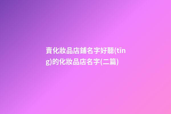 賣化妝品店鋪名字好聽(tīng)的化妝品店名字(二篇)-第1張-店鋪起名-玄機(jī)派