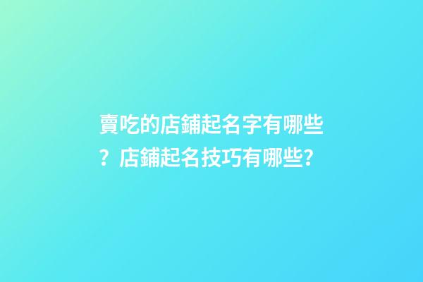 賣吃的店鋪起名字有哪些？店鋪起名技巧有哪些？-第1張-店鋪起名-玄機派