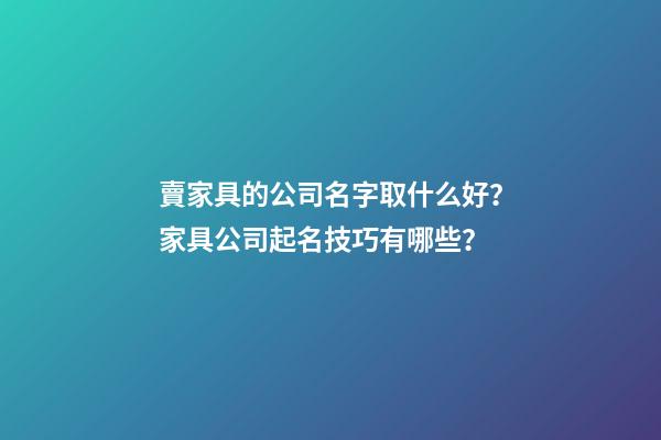 賣家具的公司名字取什么好？家具公司起名技巧有哪些？-第1張-公司起名-玄機(jī)派